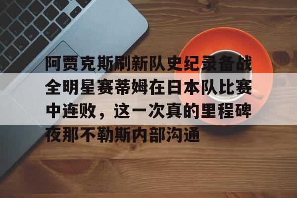 阿贾克斯刷新队史纪录备战全明星赛蒂姆在日本队比赛中连败，这一次真的里程碑夜那不勒斯内部沟通的简单介绍
